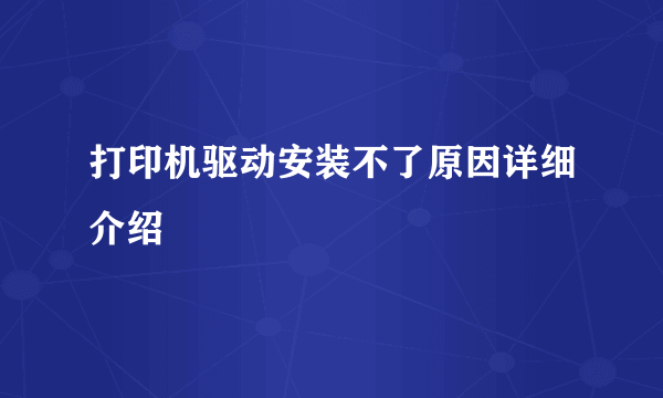 打印机驱动安装不了原因详细介绍