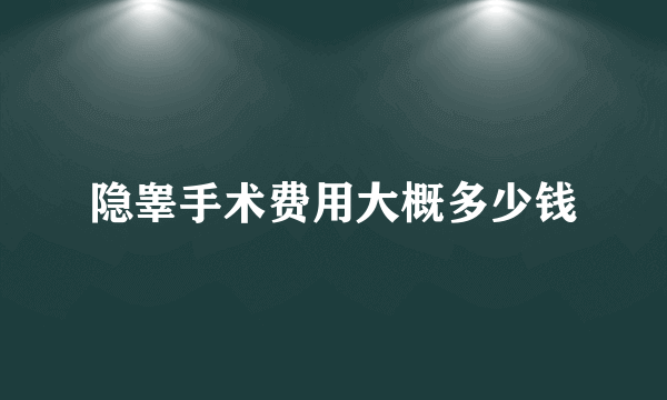 隐睾手术费用大概多少钱