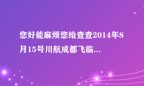 您好能麻烦您给查查2014年8月15号川航成都飞临沂的3U8555航班座位号10D的联系方式吗谢谢我QQ是1833358665