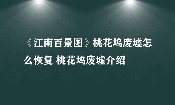 《江南百景图》桃花坞废墟怎么恢复 桃花坞废墟介绍