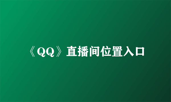 《QQ》直播间位置入口