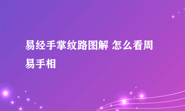 易经手掌纹路图解 怎么看周易手相