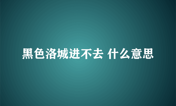 黑色洛城进不去 什么意思