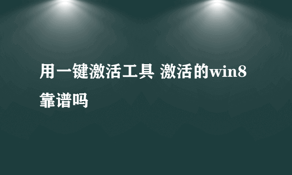 用一键激活工具 激活的win8靠谱吗