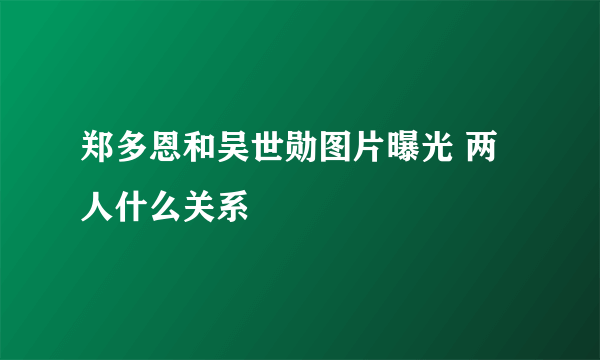 郑多恩和吴世勋图片曝光 两人什么关系