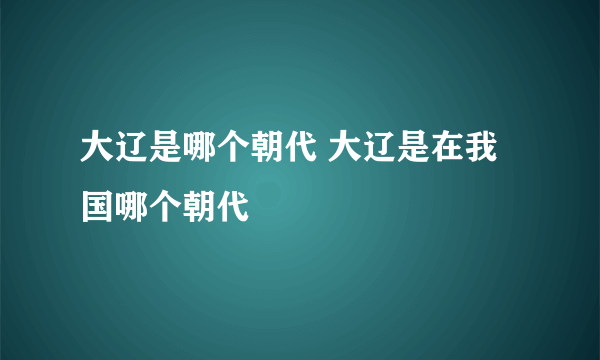 大辽是哪个朝代 大辽是在我国哪个朝代