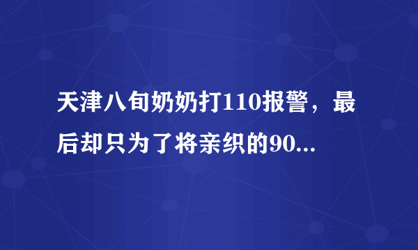 天津八旬奶奶打110报警，最后却只为了将亲织的90双毛袜送交警，这件事你怎么看？