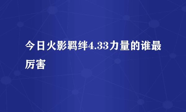 今日火影羁绊4.33力量的谁最厉害