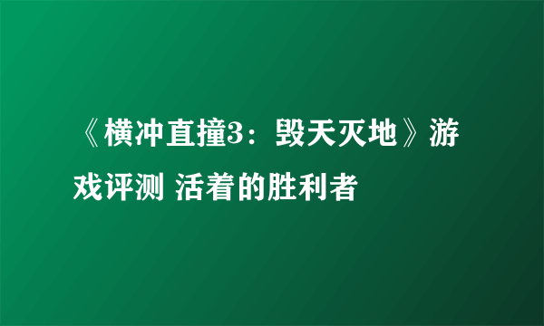 《横冲直撞3：毁天灭地》游戏评测 活着的胜利者