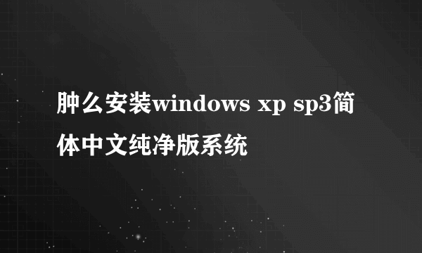 肿么安装windows xp sp3简体中文纯净版系统