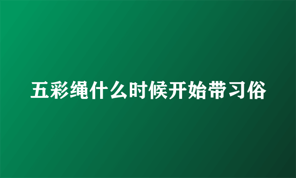 五彩绳什么时候开始带习俗