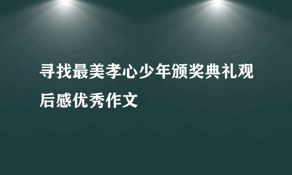 寻找最美孝心少年颁奖典礼观后感优秀作文