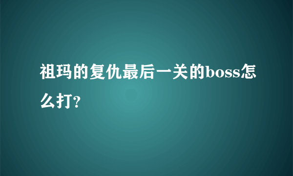 祖玛的复仇最后一关的boss怎么打？