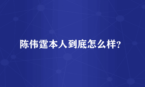 陈伟霆本人到底怎么样？