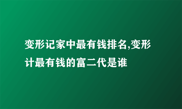 变形记家中最有钱排名,变形计最有钱的富二代是谁