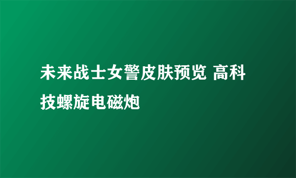 未来战士女警皮肤预览 高科技螺旋电磁炮