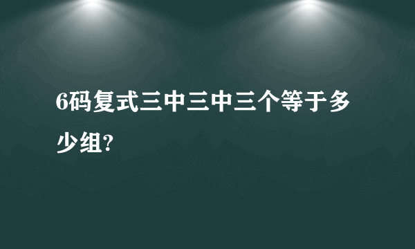 6码复式三中三中三个等于多少组?