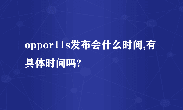 oppor11s发布会什么时间,有具体时间吗?