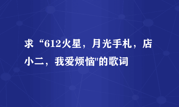 求“612火星，月光手札，店小二，我爱烦恼