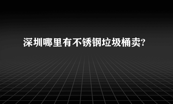 深圳哪里有不锈钢垃圾桶卖?