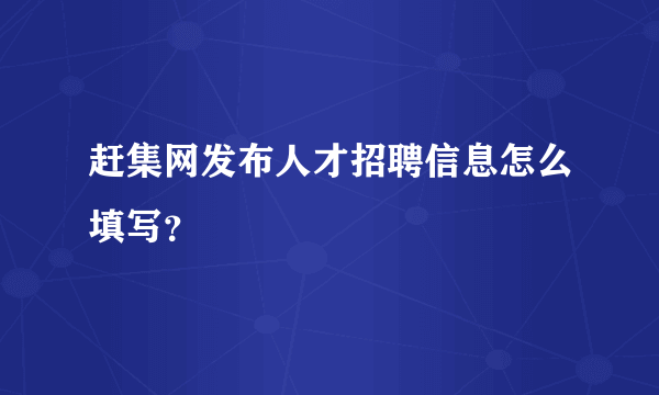 赶集网发布人才招聘信息怎么填写？