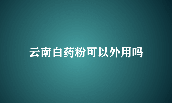 云南白药粉可以外用吗