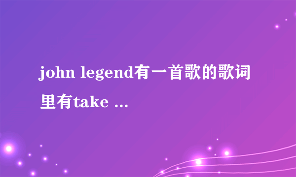 john legend有一首歌的歌词里有take it solw。是什么歌？