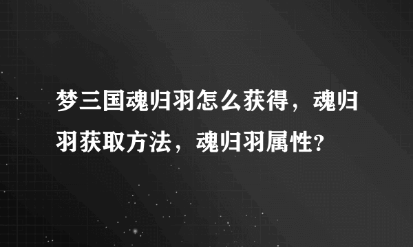 梦三国魂归羽怎么获得，魂归羽获取方法，魂归羽属性？