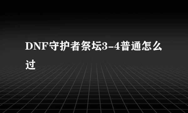 DNF守护者祭坛3-4普通怎么过