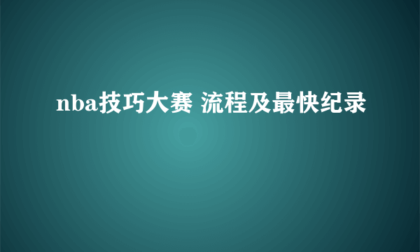 nba技巧大赛 流程及最快纪录