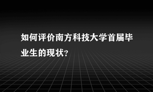 如何评价南方科技大学首届毕业生的现状？