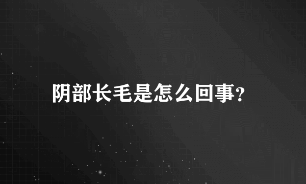 阴部长毛是怎么回事？