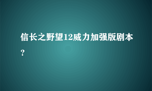 信长之野望12威力加强版剧本？