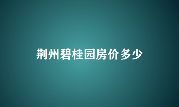 荆州碧桂园房价多少