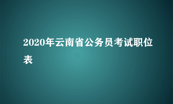 2020年云南省公务员考试职位表