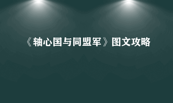 《轴心国与同盟军》图文攻略