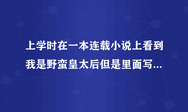 上学时在一本连载小说上看到我是野蛮皇太后但是里面写的是女主后来穿越到玄烨一个妃子身上了？