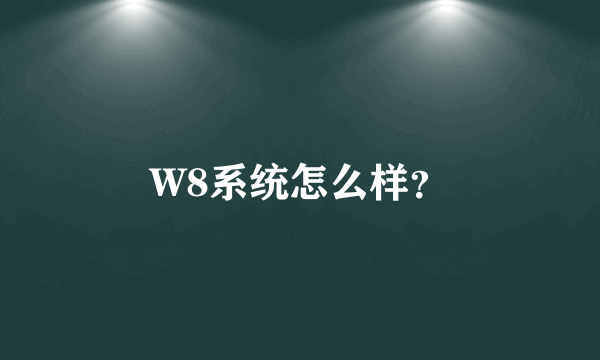 W8系统怎么样？