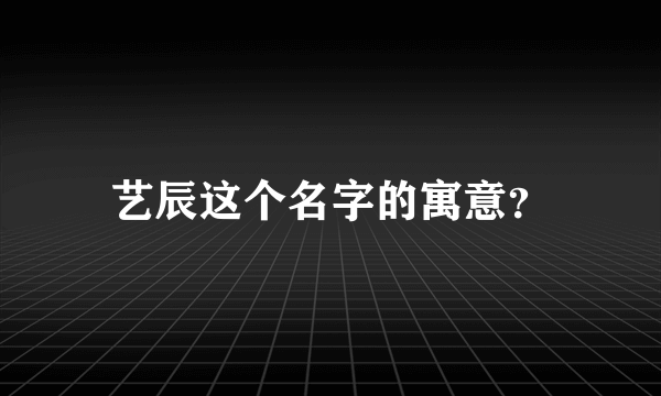 艺辰这个名字的寓意？