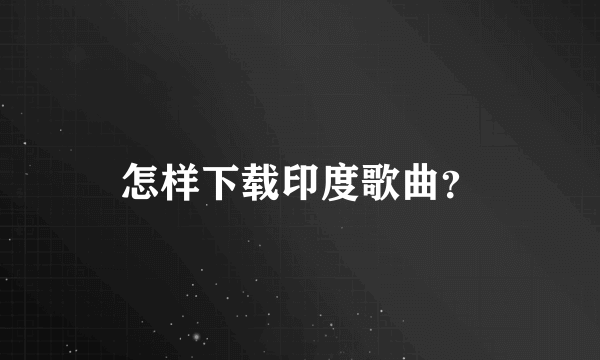 怎样下载印度歌曲？