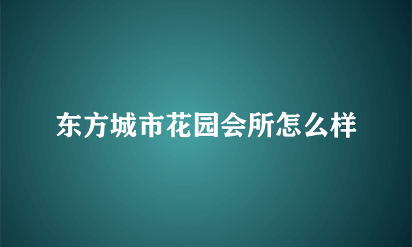 东方城市花园会所怎么样