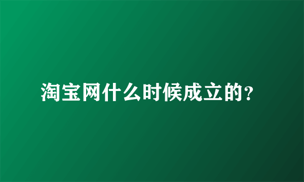 淘宝网什么时候成立的？