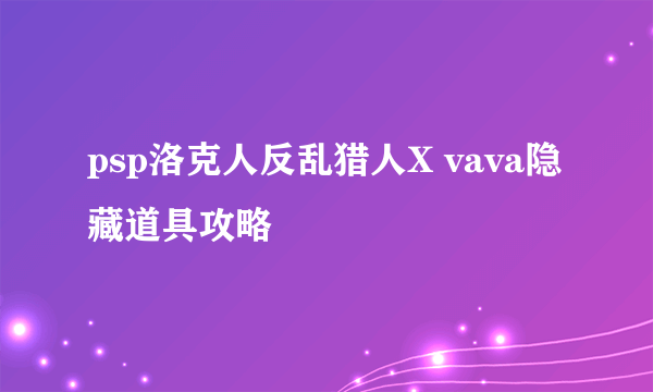 psp洛克人反乱猎人X vava隐藏道具攻略