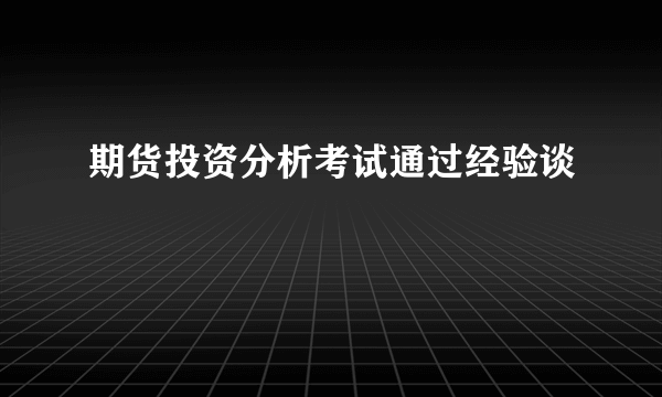 期货投资分析考试通过经验谈