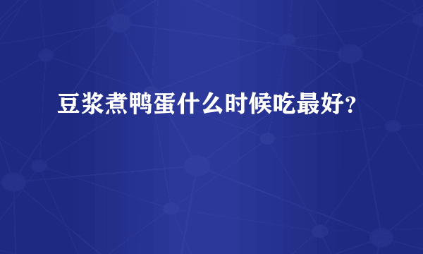 豆浆煮鸭蛋什么时候吃最好？