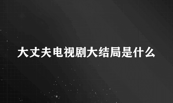 大丈夫电视剧大结局是什么