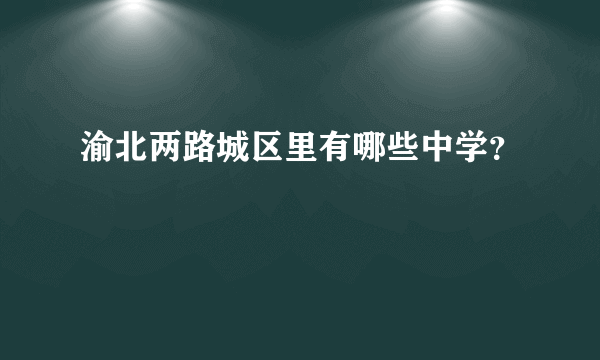 渝北两路城区里有哪些中学？