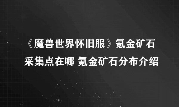 《魔兽世界怀旧服》氪金矿石采集点在哪 氪金矿石分布介绍