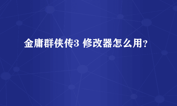 金庸群侠传3 修改器怎么用？