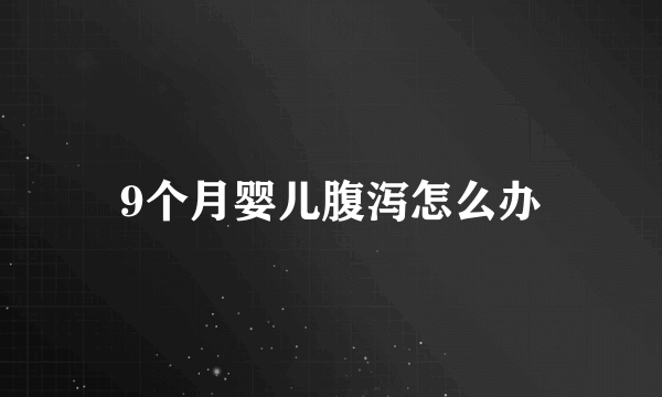 9个月婴儿腹泻怎么办